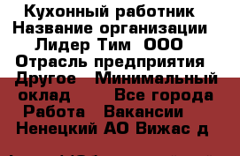 Кухонный работник › Название организации ­ Лидер Тим, ООО › Отрасль предприятия ­ Другое › Минимальный оклад ­ 1 - Все города Работа » Вакансии   . Ненецкий АО,Вижас д.